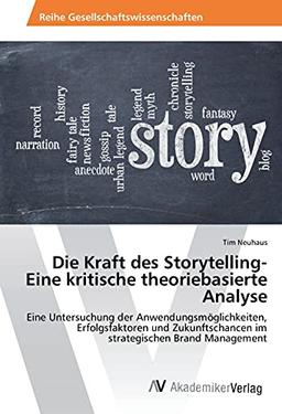 Die Kraft des Storytelling- Eine kritische theoriebasierte Analyse: Eine Untersuchung der Anwendungsmöglichkeiten, Erfolgsfaktoren und Zukunftschancen im strategischen Brand Management