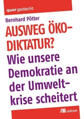 Ausweg Ökodiktatur?: Wie unsere Demokratie an der Umweltkrise scheitert