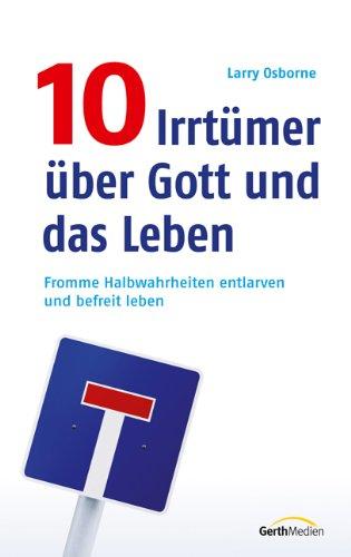 10 Irrtümer über Gott und das Leben: Fromme Halbwahrheiten entlarven und befreit leben