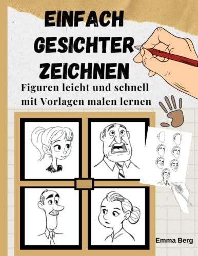 Einfach Gesichter zeichnen: 100 Figuren leicht und schnell mit Vorlagen malen lernen. - In wenigen Minuten mit der Schritt-für-Schritt-Anleitung ... anfertigen.- Für Anfänger und Kinder