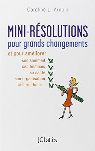 Mini-résolutions pour grands changements : et pour améliorer son sommeil, ses finances, sa santé, son organisation, ses relations...