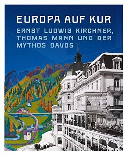 Europa auf Kur. Ernst Ludwig Kirchner, Thomas Mann und der Mythos Davos: Begleitband zur Ausstellung im Germanischen Nationalmuseums, Nürnberg und im Kirchner Museum Davos