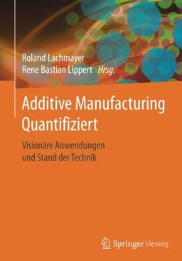 Additive Manufacturing Quantifiziert: Visionäre Anwendungen und Stand der Technik