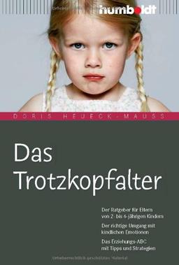 Das Trotzkopfalter. Der Ratgeber für Eltern von 2- bis 6-jährigen Kindern. Der richtige Umgang mit kindlichen Emotionen. Das Erziehungs-ABC mit Tipps und Strategien