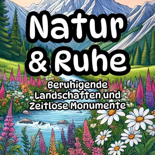 Natur & Ruhe: Beruhigende Landschaften und Zeitlose Monumente: Ausmalbuch für Erwachsene, Anti-Stress, Meditation, Entspannung und Erholung