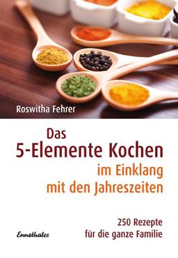 Das Fünf-Elemente Kochen im Einklang mit den Jahreszeiten: 250 Rezepte für die ganze Familie