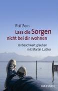 Lass die Sorgen nicht bei dir wohnen: Unbeschwert glauben mit Martin Luther