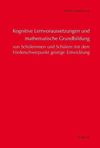 Kognitive Lernvoraussetzungen und mathematische Grundbildung von Schülerinnen und Schülern mit dem Förderschwerpunkt geistige Entwicklung (Schriften zur Pädagogik bei Geistiger Behinderung)