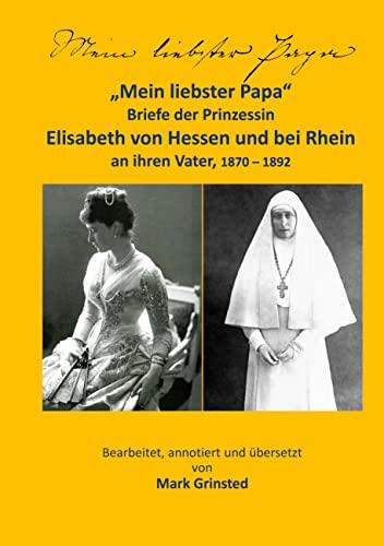 Mein liebster Papa: Briefe der Prinzessin Elisabeth von Hessen und bei Rhein an ihren Vater, 1870 - 1892