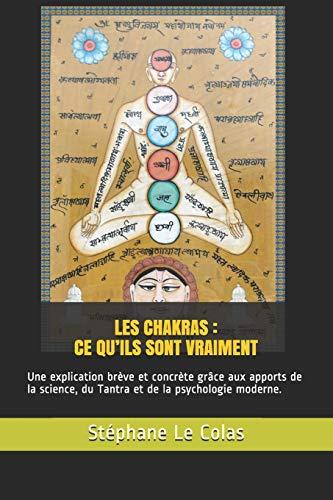 LES CHAKRAS : CE QU’ILS SONT VRAIMENT: Une explication brève mais concrète grâce aux apports de la science, du Tantra et de la psychologie moderne.