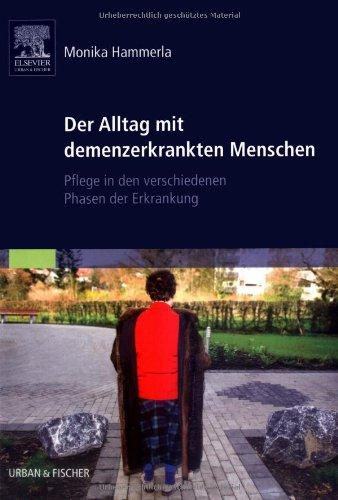 Der Alltag mit demenzerkrankten Menschen: Pflege in den verschiedenen Phasen der Erkrankung