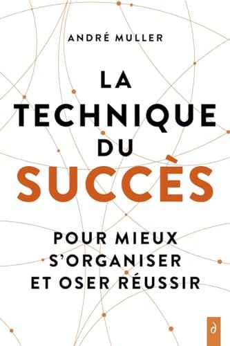 La technique du succès : pour mieux s'organiser et oser réussir