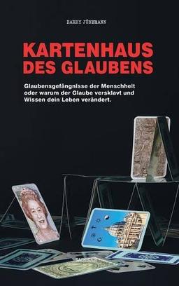 Kartenhaus des Glaubens: Glaubensgefängnisse der Menschheit oder warum der Glaube versklavt und Wissen dein Leben verändert