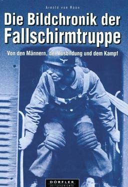 Die Bildchronik der Fallschirmtruppe 1935-1945: Von den Männern, der Ausbildung und dem Kampf