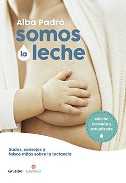 Somos La Leche: Dudas, Consejos Y Falsos Mitos Sobre La Lactancia / We Are Milk: Doubts, Advice, and False Myths about Breastfeeding (Embarazo, bebé y crianza)