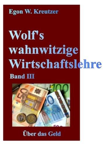 Wolf's wahnwitzige Wirtschaftslehre: Band III: Über das Geld