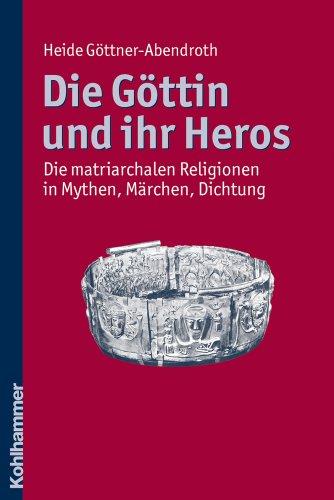 Die Göttin und ihr Heros  - Die matriarchalen Religionen in Mythen, Märchen, Dichtung