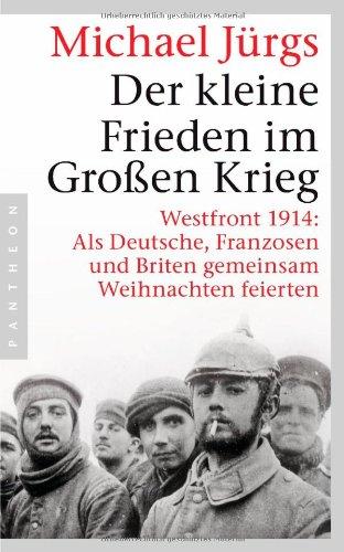 Der kleine Frieden im Großen Krieg: Westfront 1914: Als Deutsche, Franzosen und Briten gemeinsam Weihnachten feierten