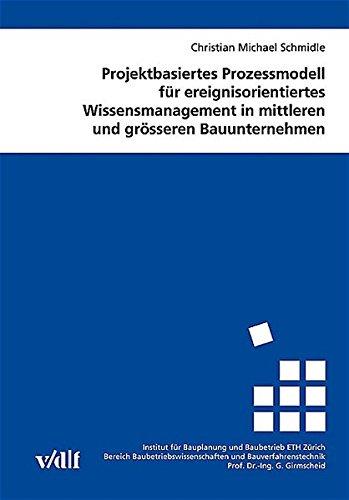 Projektbasiertes Prozessmodell für ereignisorientiertes Wissensmanagement in mittleren und grösseren Bauunternehmen (Veröffentlichungen des Instituts für Bauplanung und Baubetrieb ETH Zürich)