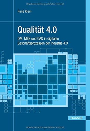 Qualität 4.0: QM, MES und CAQ in digitalen Geschäftsprozessen der Industrie 4.0