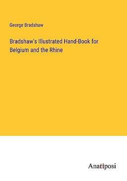 Bradshaw's Illustrated Hand-Book for Belgium and the Rhine