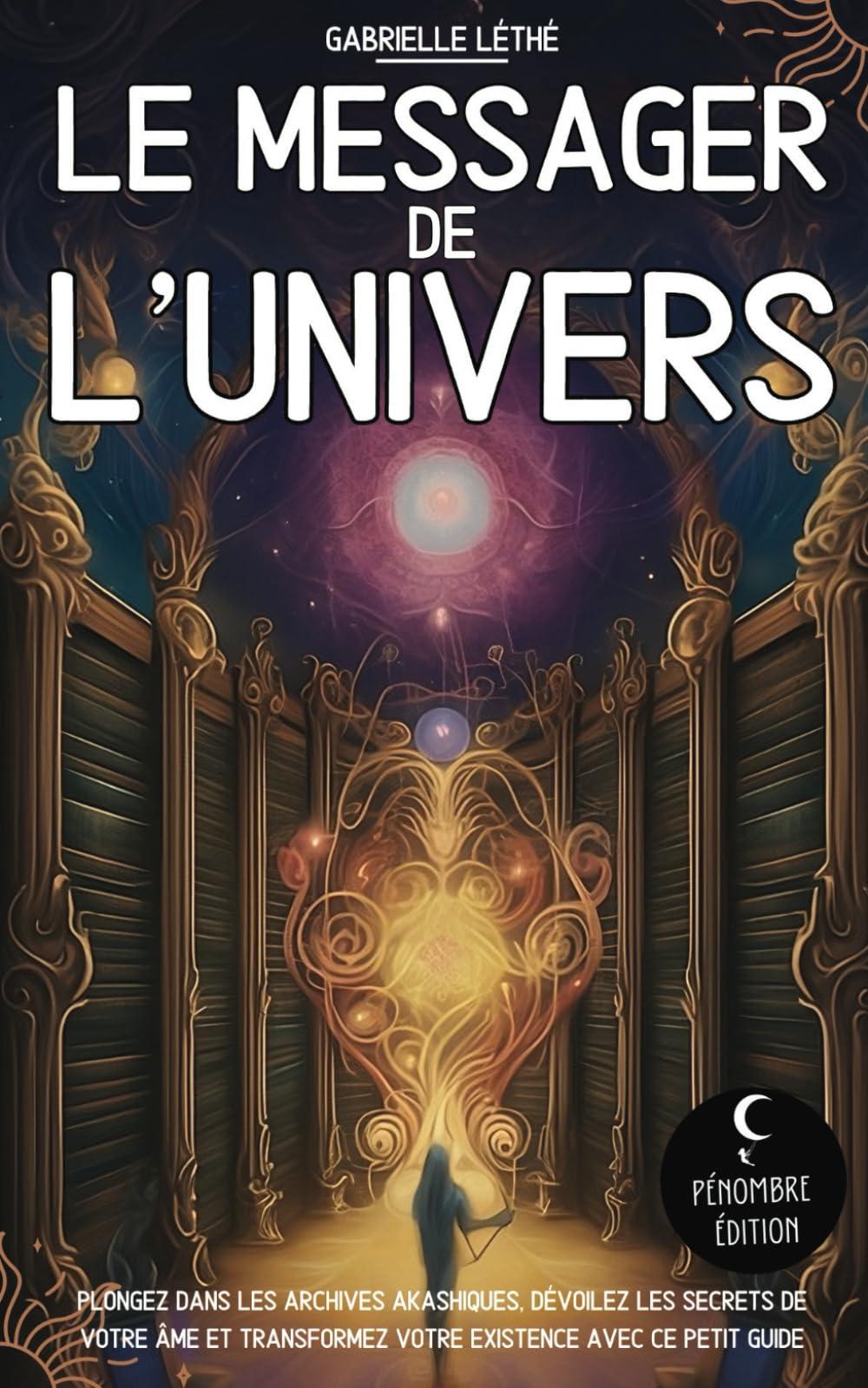 Le messager de l’Univers: Plongez dans les archives akashiques, dévoilez les secrets de votre âme et transformez votre existence avec ce petit guide I Illuminez votre parcours spirituel