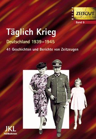 Täglich Krieg. Leben in Deutschland 1939 - 1945: 41 Geschichten und Berichte von Zeitzeugen