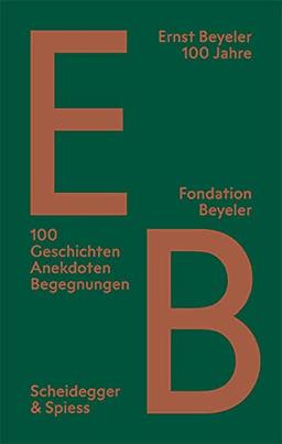 Ernst Beyeler 100 Jahre : 100 Geschichten, Anekdoten, Begegnungen