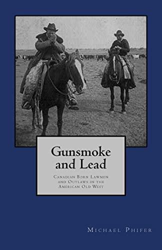 Gunsmoke and Lead:: Canadian Born Lawmen and Outlaws in the American Old West