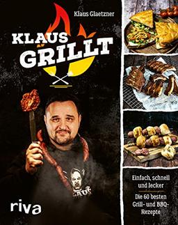 Klaus grillt: Einfach, schnell und lecker. Die 60 besten Grill- und BBQ-Rezepte. Das Buch des größten deutschen Grill-Youtubers