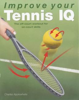 Improve Your Tennis IQ: The Intelligent Workout to Improve Your Skills on Court