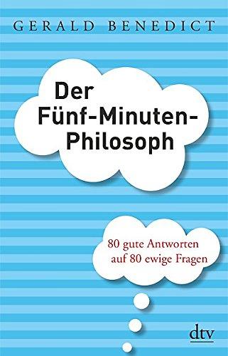 Der Fünf-Minuten-Philosoph: 80 gute Antworten auf 80 ewige Fragen