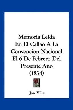 Memoria Leida En El Callao A La Convencion Nacional El 6 De Febrero Del Presente Ano (1834)