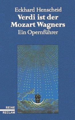 Verdi ist der Mozart Wagners. Ein Opernführer für Versierte und Versehrte