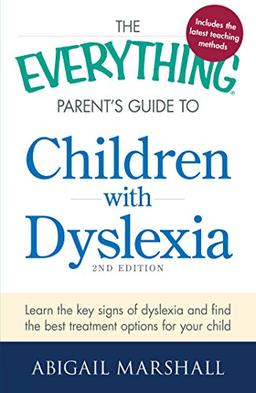 The Everything Parent's Guide to Children with Dyslexia: Learn the Key Signs of Dyslexia and Find the Best Treatment Options for Your Child