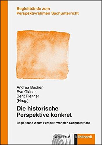 Die historische Perspektive kontret: Begleitband  2 zum Perspektivrahmen Sachunterricht (Begleitbände zum Perspektivrahmen Sachunterricht)