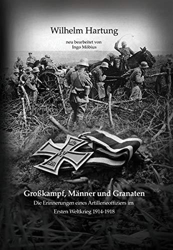 Großkampf, Männer und Granaten: Die Erinnerungen eines Artillerieoffiziers im Ersten Weltkrieg 1914-1918