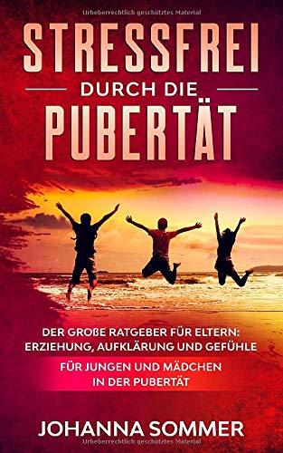 STRESSFREI DURCH DIE PUBERTÄT: Der große Ratgeber für Eltern: Erziehung, Aufklärung und Gefühle für Jungen und Mädchen in der Pubertät