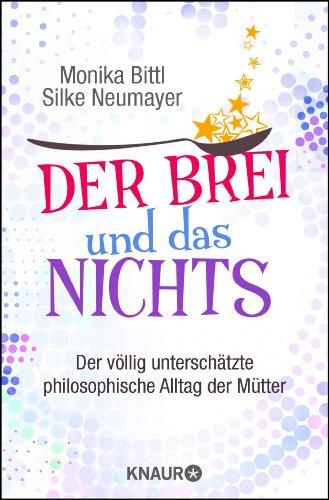 Der Brei und das Nichts: Der völlig unterschätzte philosophische Alltag der Mütter