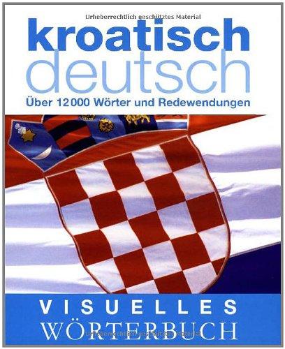 Visuelles Wörterbuch: Kroatisch-Deutsch Über 12.000 Wörter und Redewendungen