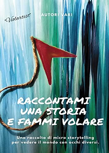 Raccontami una storia e fammi volare. Una raccolta di micro-storytelling per vedere il mondo con occhi diversi