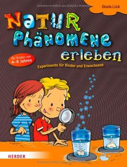 Naturphänomene erleben: Experimente für Kinder und Erwachsene