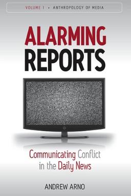 Alarming Reports: Communicating Conflict in the Daily News (Anthropology of Media, 1, Band 1)