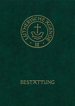 Agende für evangelisch-lutherische Kirchen und Gemeinden. Der Hauptgottesdienst mit Predigt und heiligem Abendmahl und die sonstigen Predigt- und ... Amtshandlungen, Bd.3/5, Die Bestattung