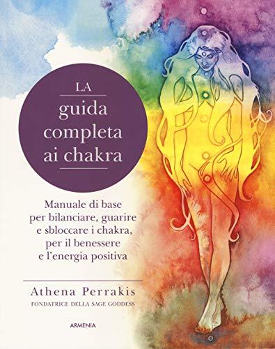 La guida completa ai chakra. Manuale di base per bilanciare, guarire e sbloccare i chakra, per il benessere e l'energia positiva (Manualistica)