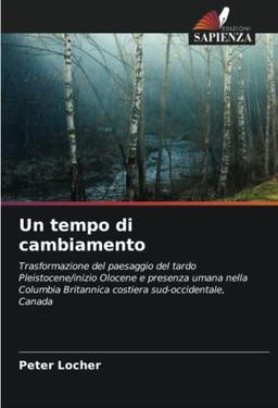 Un tempo di cambiamento: Trasformazione del paesaggio del tardo Pleistocene/inizio Olocene e presenza umana nella Columbia Britannica costiera sud-occidentale, Canada