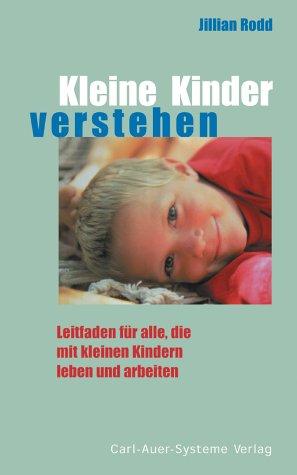 Kleine Kinder verstehen: Ein Leitfaden für alle, die mit kleinen Kindern leben und arbeiten