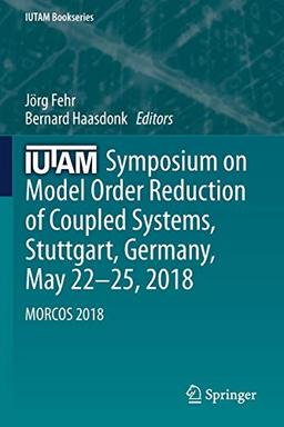 IUTAM Symposium on Model Order Reduction of Coupled Systems, Stuttgart, Germany, May 22–25, 2018: MORCOS 2018 (IUTAM Bookseries, Band 36)