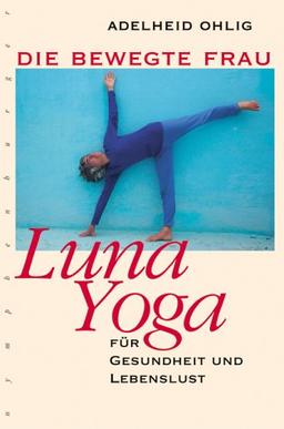 Die bewegte Frau. Luna-Yoga für Gesundheit und Lebenslust