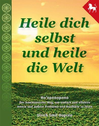 Heile dich selbst und heile die Welt - Hooponopono: Hooponopono - Der hawaiianische Weg, um einfach, schnell und effektiv Probleme und Konflikte zu lösen.